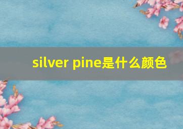 silver pine是什么颜色